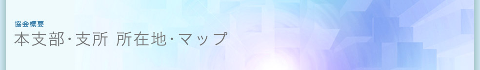 本支部・支所 所在地･マップ